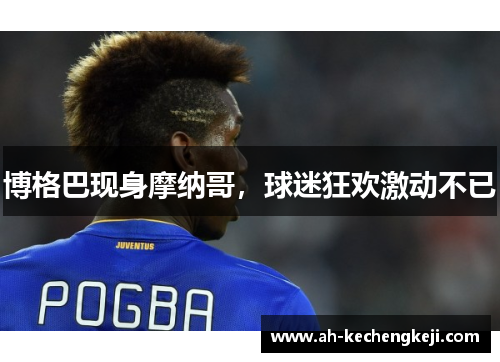 博格巴现身摩纳哥，球迷狂欢激动不已