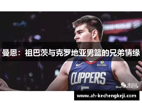 曼恩：祖巴茨与克罗地亚男篮的兄弟情缘