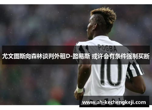 尤文图斯向森林谈判外租D-路易斯 或许会有条件强制买断