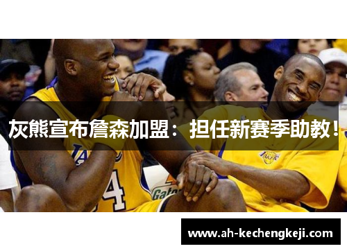 灰熊宣布詹森加盟：担任新赛季助教！