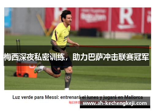 梅西深夜私密训练，助力巴萨冲击联赛冠军