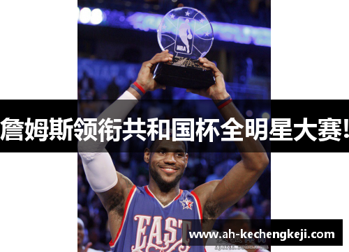 詹姆斯领衔共和国杯全明星大赛!